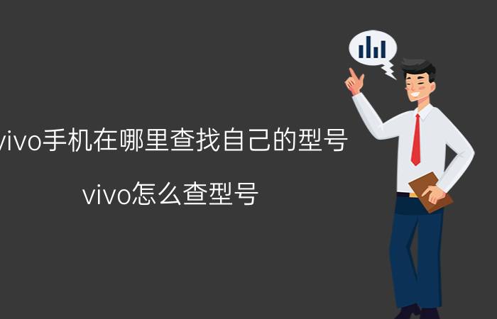 vivo手机在哪里查找自己的型号 vivo怎么查型号？